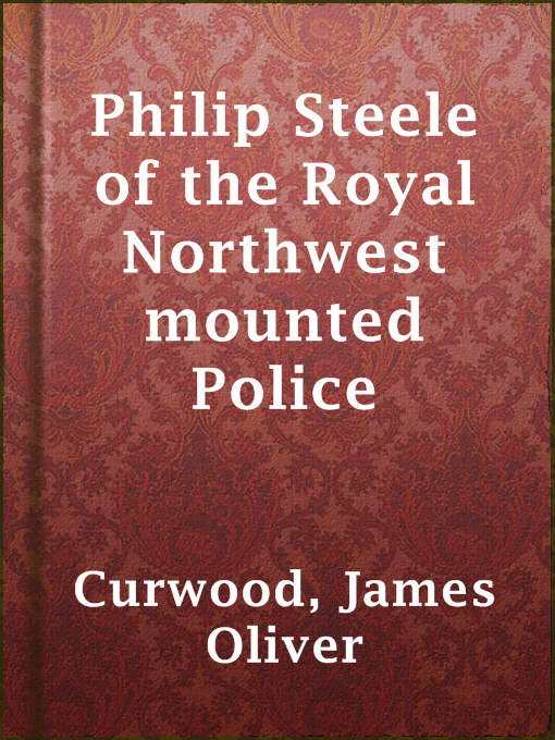 Title details for Philip Steele of the Royal Northwest mounted Police by James Oliver Curwood - Available